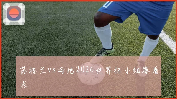 苏格兰vs海地2026世界杯小组赛看点
