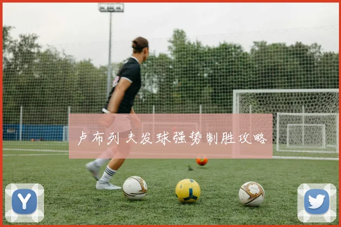 卢布列夫发球强势制胜攻略
