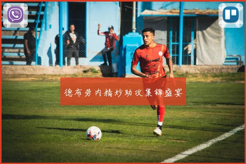 德布劳内精妙助攻集锦盛宴