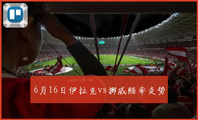 6月16日伊拉克vs挪威赔率走势