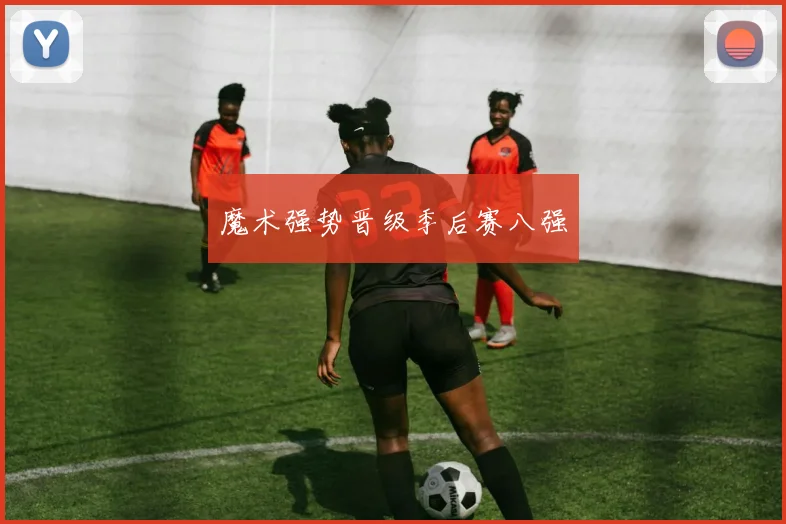 魔术强势晋级季后赛八强