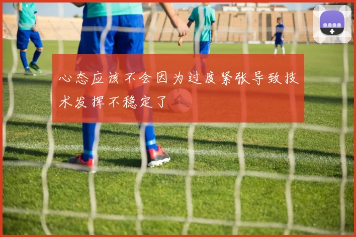 心态应该不会因为过度紧张导致技术发挥不稳定了