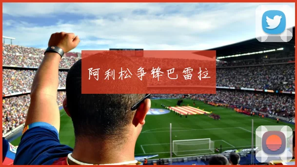 阿利松争锋巴雷拉