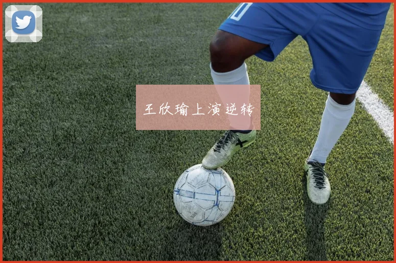 王欣瑜上演逆转