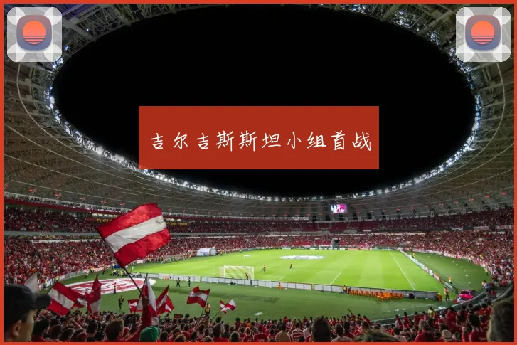 吉尔吉斯斯坦小组首战