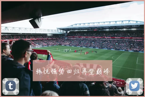 韩悦强势回归再登巅峰