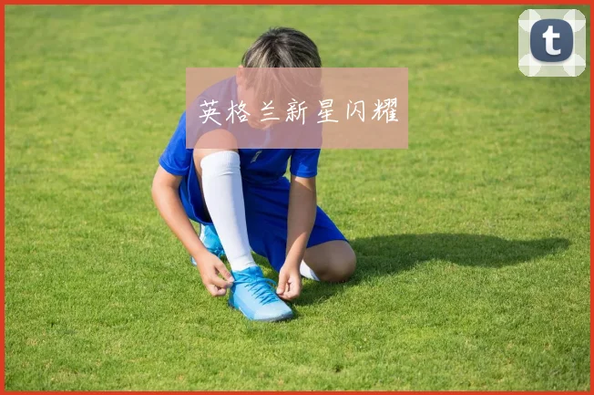 英格兰新星闪耀