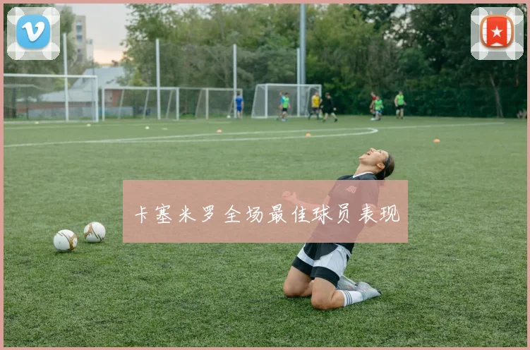卡塞米罗全场最佳球员表现
