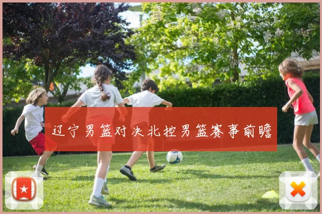 辽宁男篮对决北控男篮赛事前瞻