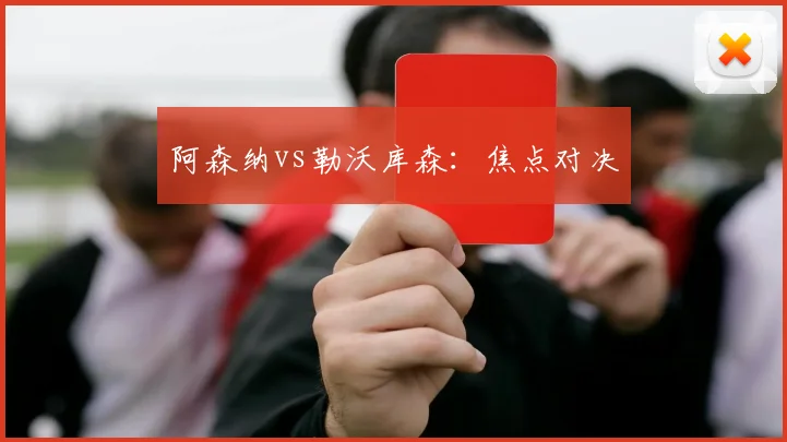 阿森纳vs勒沃库森：焦点对决