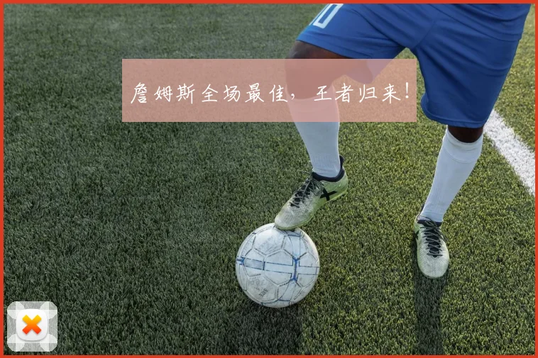 詹姆斯全场最佳，王者归来！