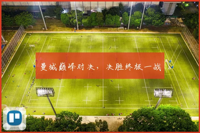 曼城巅峰对决，决胜终极一战
