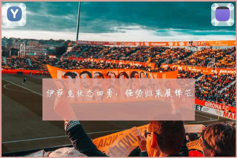 伊萨克状态回勇，强势归来展锋芒