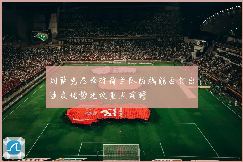 姆萨克尼面对荷兰队防线能否打出速度优势进攻重点前瞻