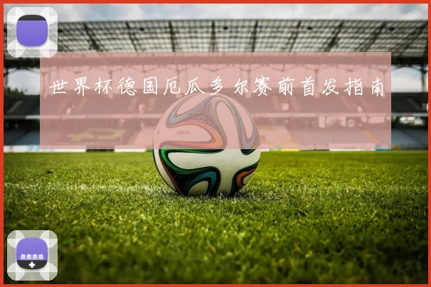世界杯德国厄瓜多尔赛前首发指南