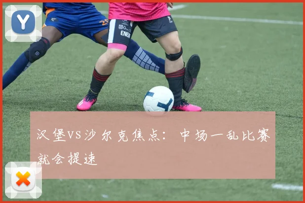 汉堡vs沙尔克焦点：中场一乱比赛就会提速