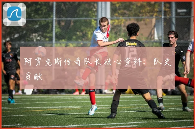 阿贾克斯传奇队长核心资料：队史贡献