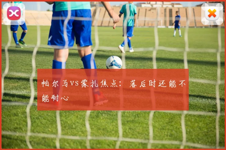 帕尔马vs蒙扎焦点：落后时还能不能耐心