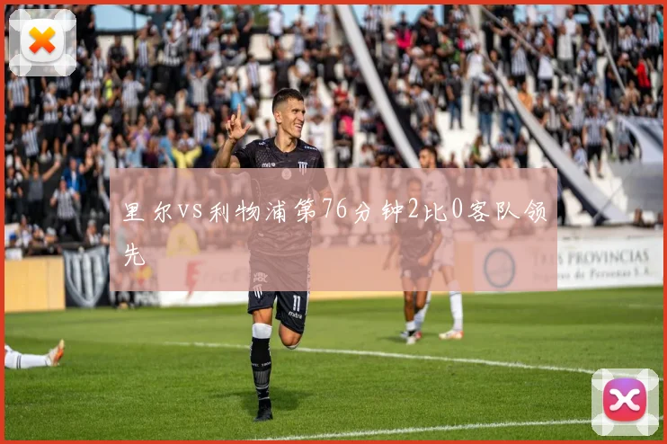 里尔vs利物浦第76分钟2比0客队领先