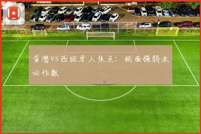 黄潜vs西班牙人焦点：纸面强弱未必作数