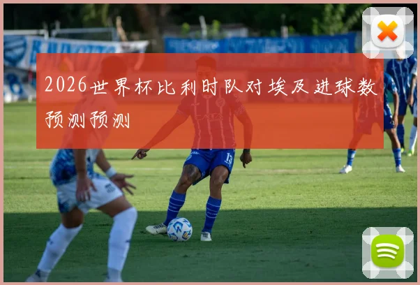 2026世界杯比利时队对埃及进球数预测预测