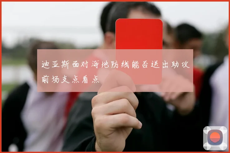 迪亚斯面对海地防线能否送出助攻前场支点看点