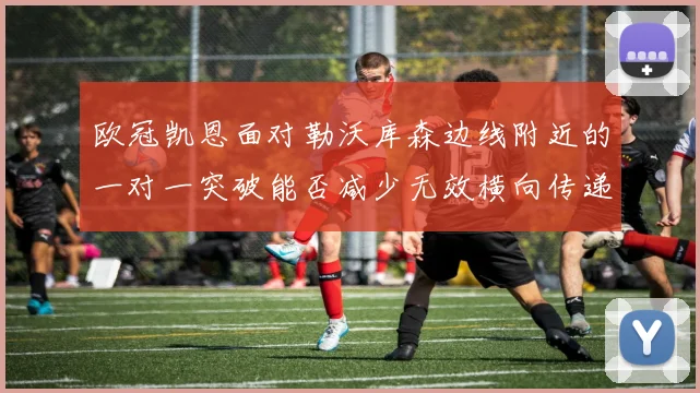 欧冠凯恩面对勒沃库森边线附近的一对一突破能否减少无效横向传递