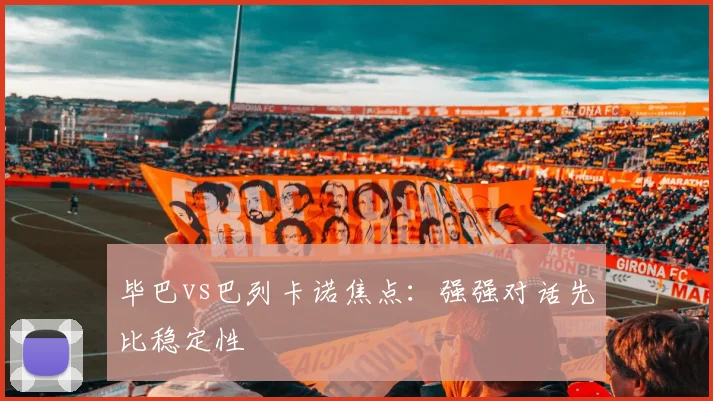 毕巴vs巴列卡诺焦点：强强对话先比稳定性