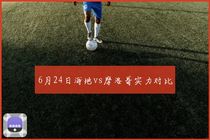 6月24日海地vs摩洛哥实力对比