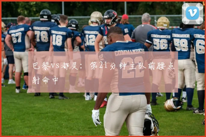 巴黎vs都灵：第21分钟主队前腰点射命中