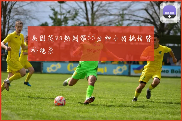 美因茨vs热刺第55分钟小将挑传替补绝杀
