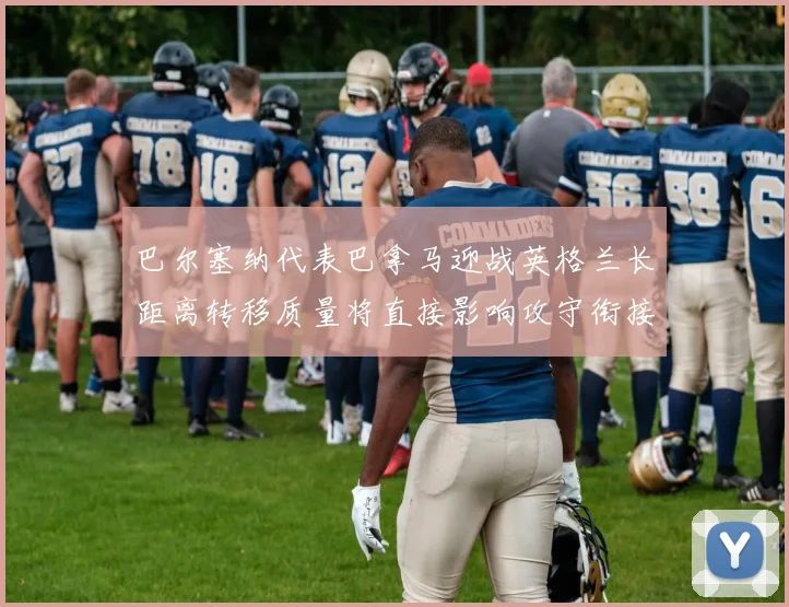 巴尔塞纳代表巴拿马迎战英格兰长距离转移质量将直接影响攻守衔接
