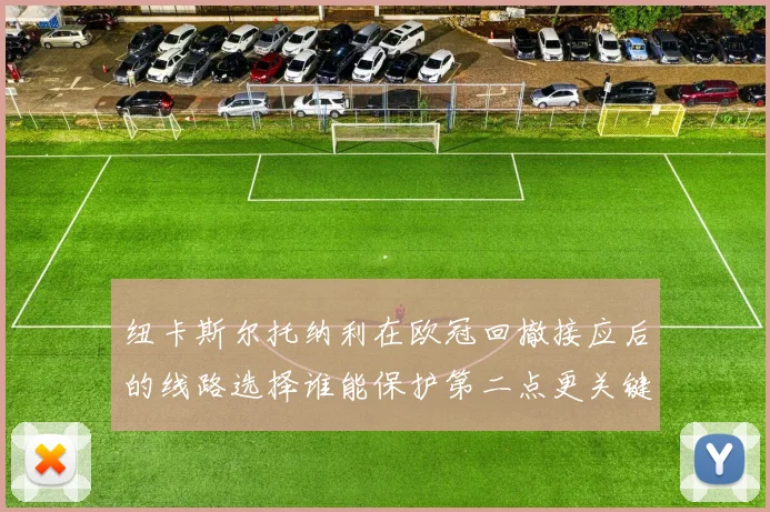 纽卡斯尔托纳利在欧冠回撤接应后的线路选择谁能保护第二点更关键