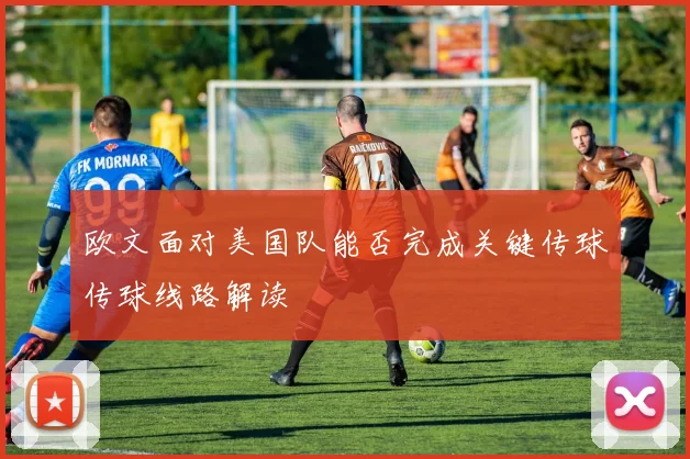 欧文面对美国队能否完成关键传球传球线路解读