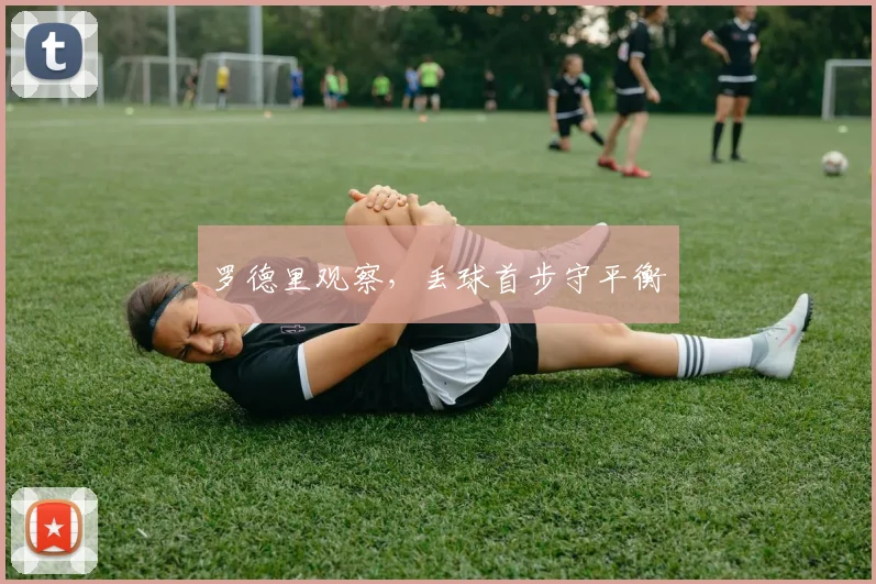 罗德里观察，丢球首步守平衡