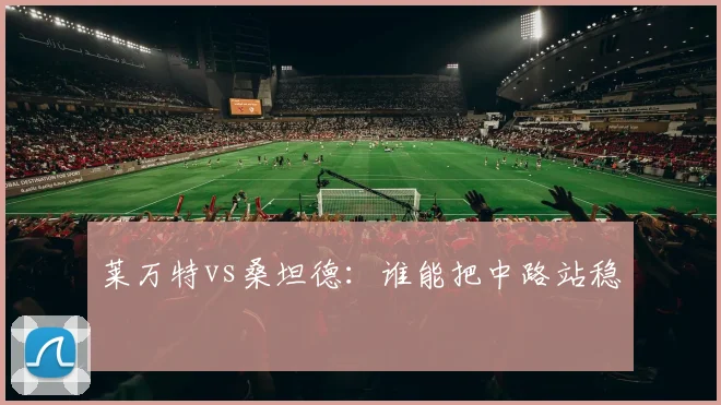 莱万特vs桑坦德：谁能把中路站稳