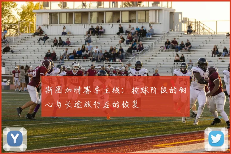 斯图加特赛季主线：控球阶段的耐心与长途旅行后的恢复