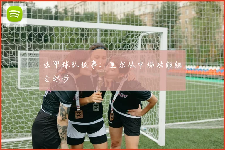 法甲球队故事：里尔从中场功能组合起步