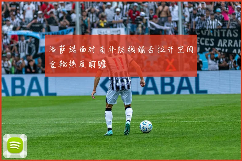 洛萨诺面对南非防线能否拉开空间金靴热度前瞻