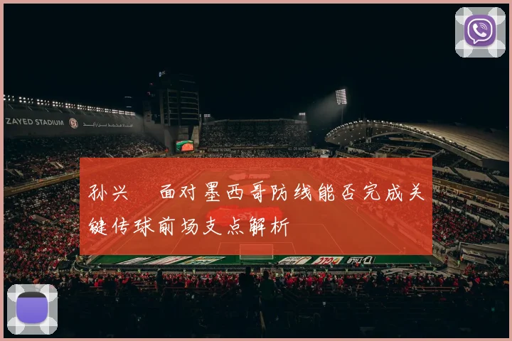 孙兴慜面对墨西哥防线能否完成关键传球前场支点解析