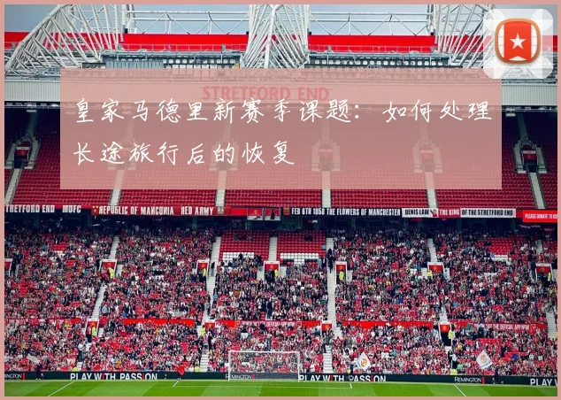 皇家马德里新赛季课题:如何处理长途旅行后的恢复
