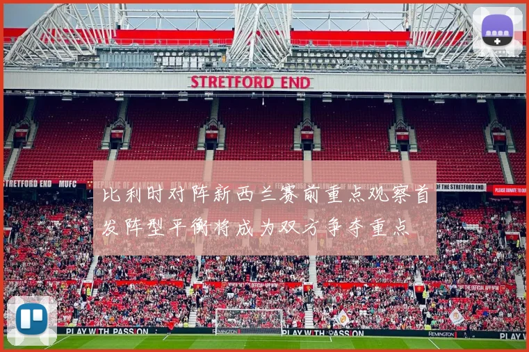 比利时对阵新西兰赛前重点观察首发阵型平衡将成为双方争夺重点