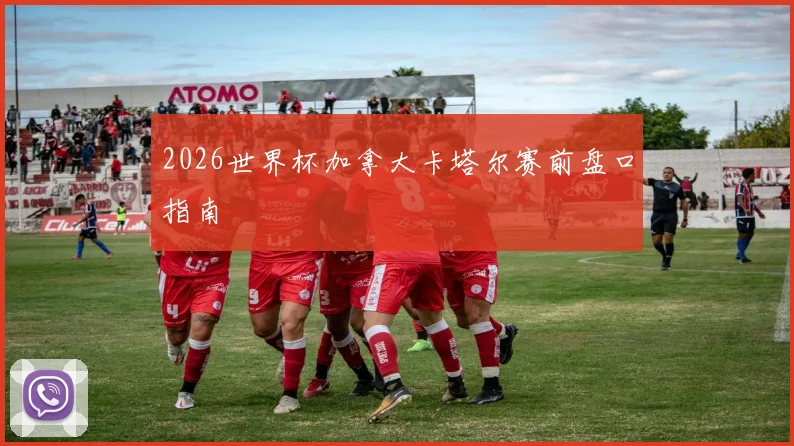 2026世界杯加拿大卡塔尔赛前盘口指南