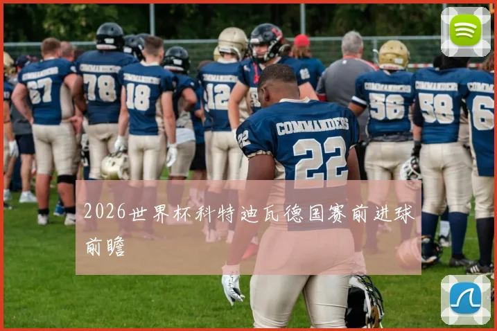 2026世界杯科特迪瓦德国赛前进球前瞻